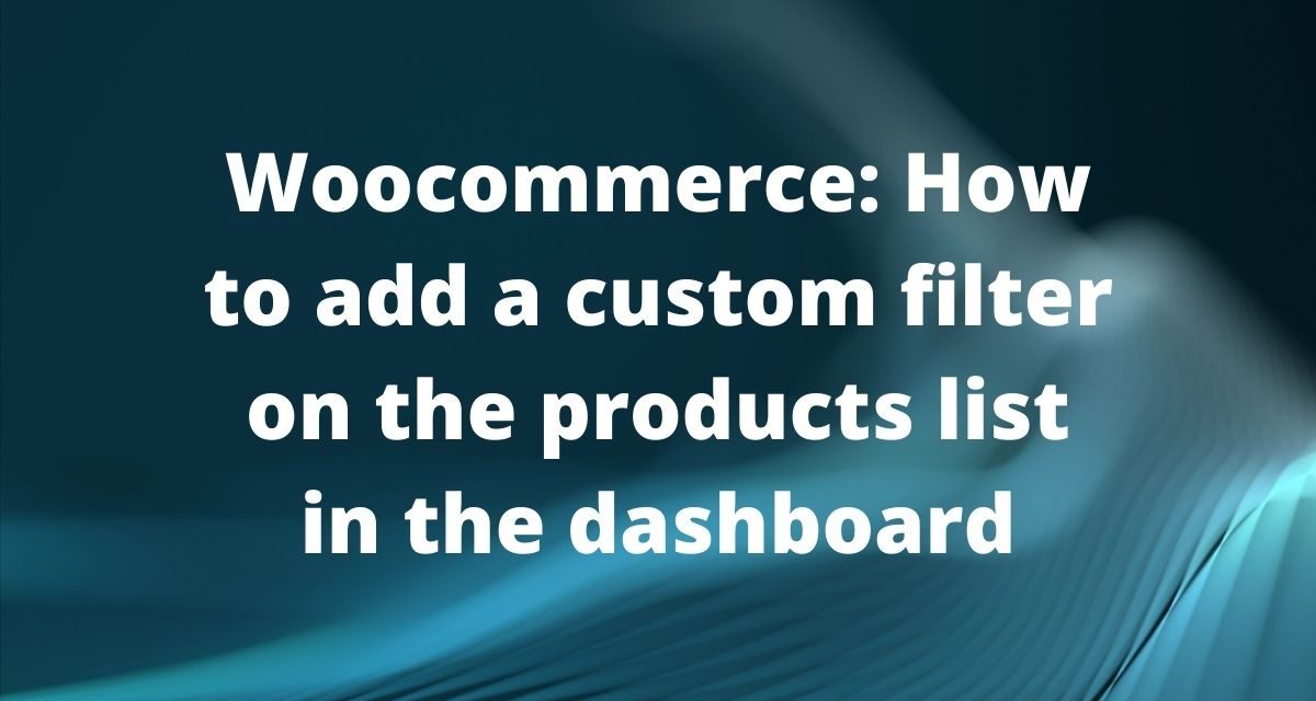 Woocommerce: How to add a custom filter on the products list in the dashboard